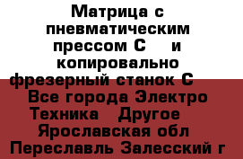 Матрица с пневматическим прессом С640 и копировально-фрезерный станок С640 - Все города Электро-Техника » Другое   . Ярославская обл.,Переславль-Залесский г.